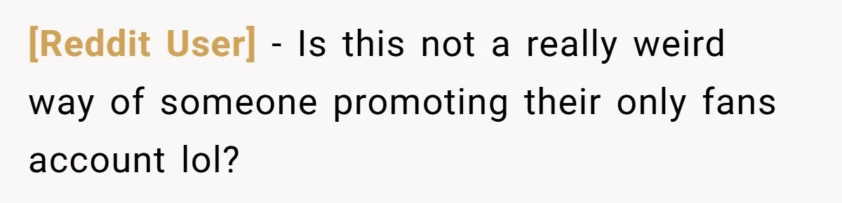 [Reddit User] − Is this not a really weird way of someone promoting their only fans account lol?