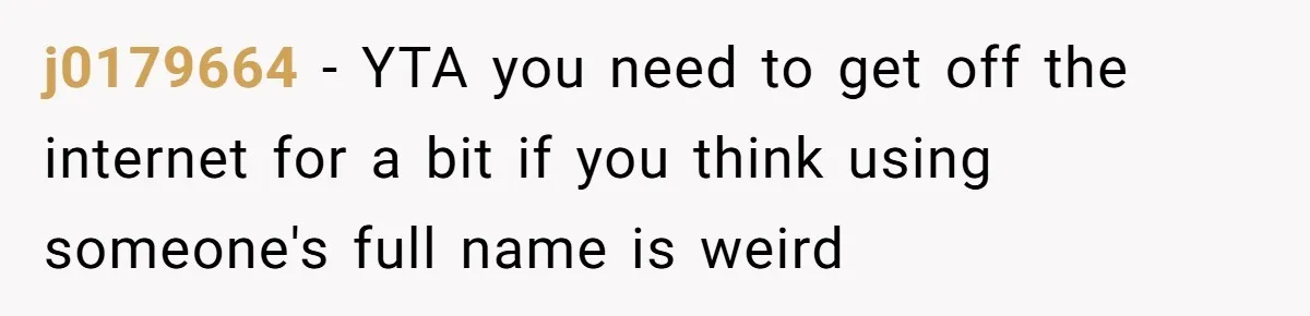 j0179664 − YTA you need to get off the internet for a bit if you think using someone's full name is weird