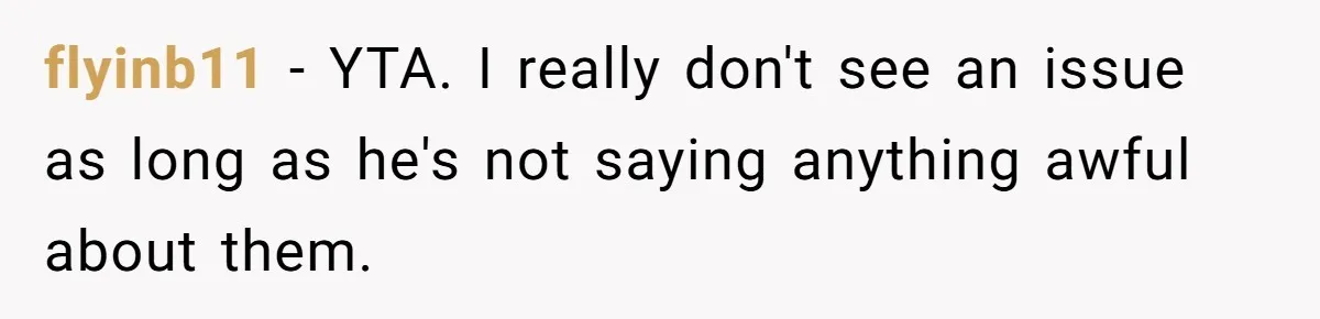 flyinb11 − YTA. I really don't see an issue as long as he's not saying anything awful about them.