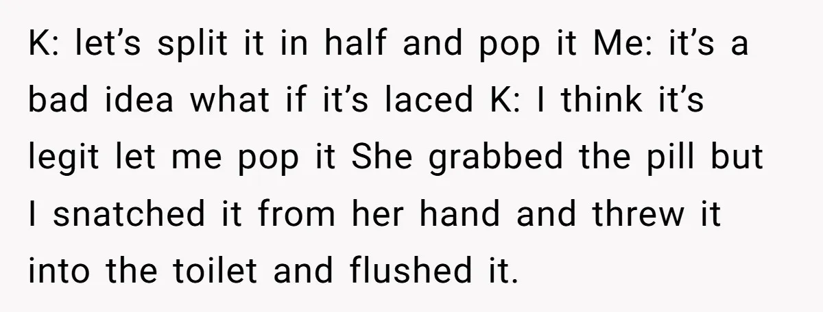 K: let’s split it in half and pop it Me: it’s a bad idea what if it’s laced K: I think it’s legit let me pop it She grabbed the...