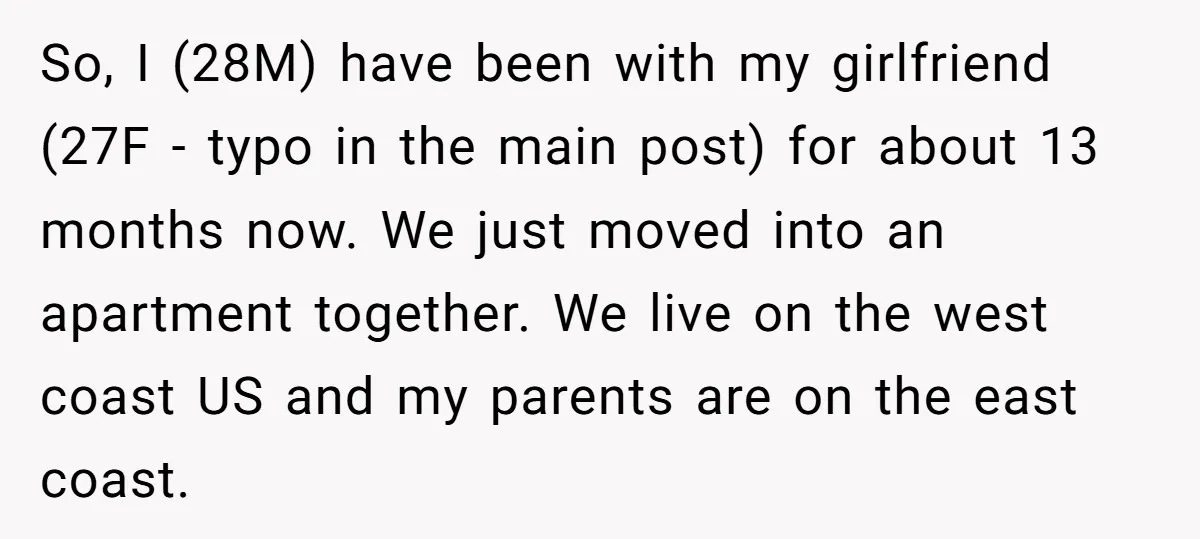 So, I (28M) have been with my girlfriend (27F - typo in the main post) for about 13 months now. We just moved into an apartment together. We live on...