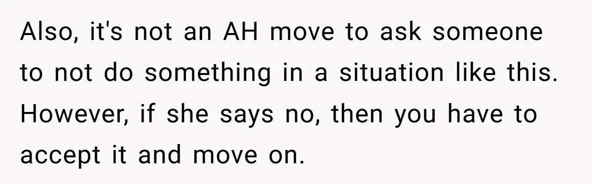 Also, it's not an AH move to ask someone to not do something in a situation like this. However, if she says no, then you have to accept it and...