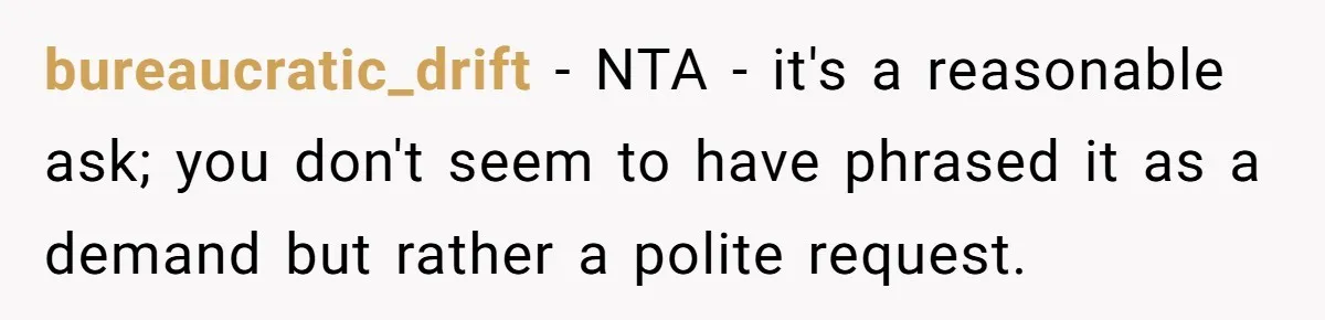 bureaucratic_drift − NTA - it's a reasonable ask; you don't seem to have phrased it as a demand but rather a polite request.