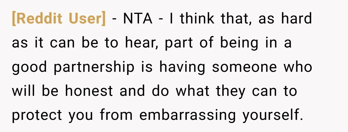 [Reddit User] − NTA - I think that, as hard as it can be to hear, part of being in a good partnership is having someone who will be honest...