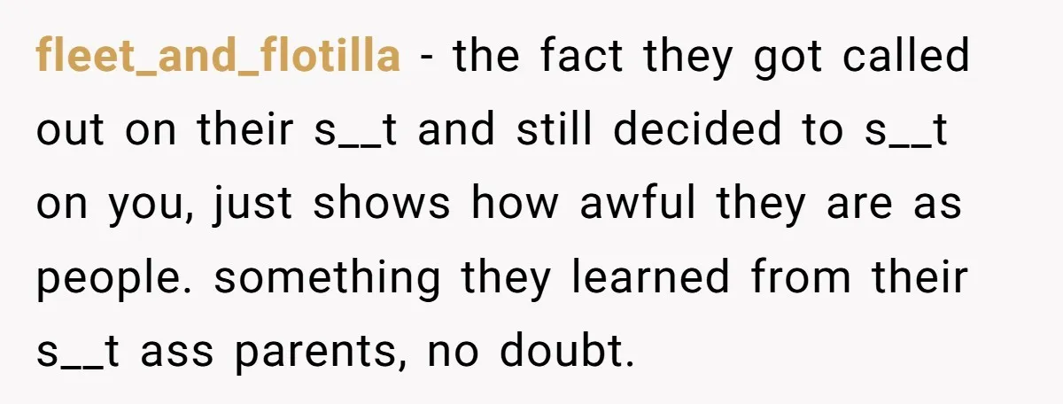 fleet_and_flotilla − the fact they got called out on their s__t and still decided to s__t on you, just shows how awful they are as people. something they learned from...