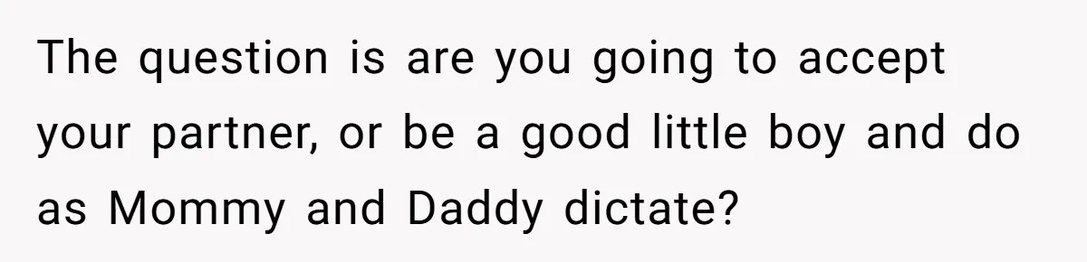 The question is are you going to accept your partner, or be a good little boy and do as Mommy and Daddy dictate?