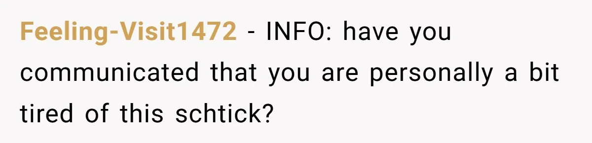 Feeling-Visit1472 − INFO: have you communicated that you are personally a bit tired of this schtick?