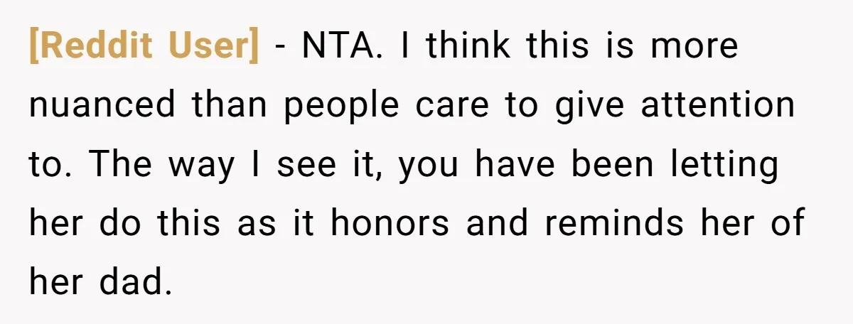 [Reddit User] − NTA. I think this is more nuanced than people care to give attention to. The way I see it, you have been letting her do this as...