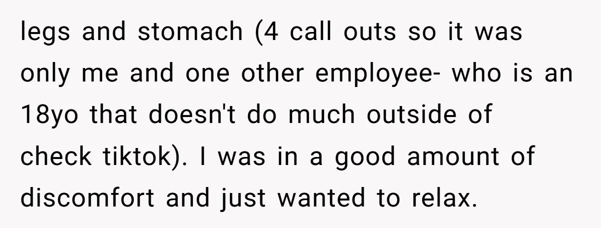 legs and stomach (4 call outs so it was only me and one other employee- who is an 18yo that doesn't do much outside of check tiktok). I was in...