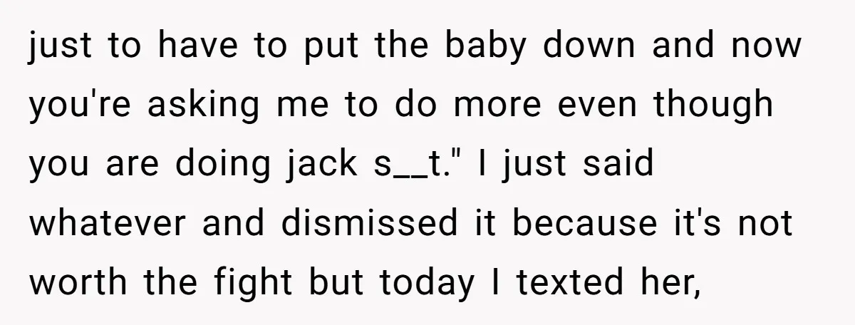 just to have to put the baby down and now you're asking me to do more even though you are doing jack s__t." I just said whatever and dismissed it...