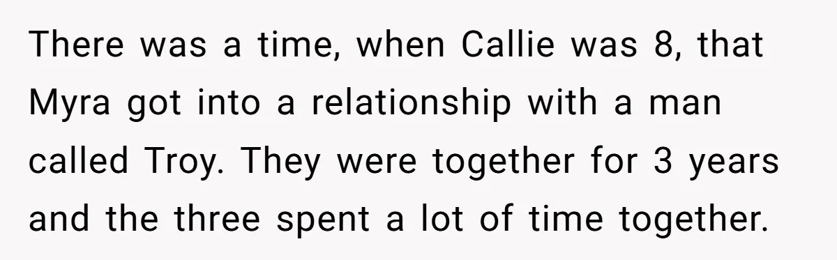 There was a time, when Callie was 8, that Myra got into a relationship with a man called Troy. They were together for 3 years and the three spent a...