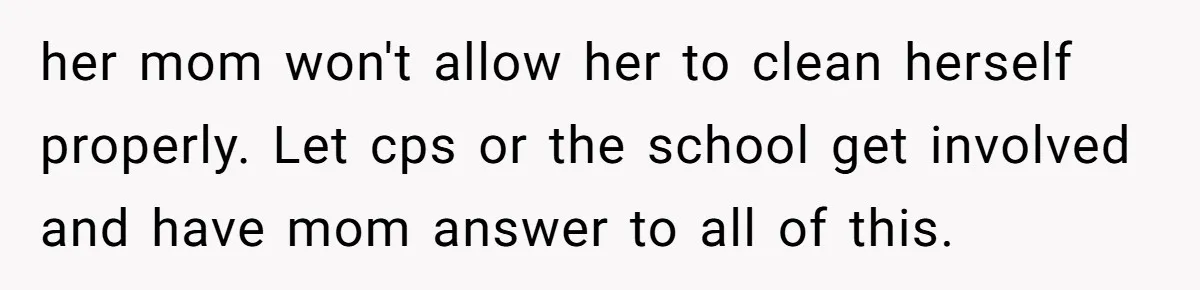 her mom won't allow her to clean herself properly. Let cps or the school get involved and have mom answer to all of this.