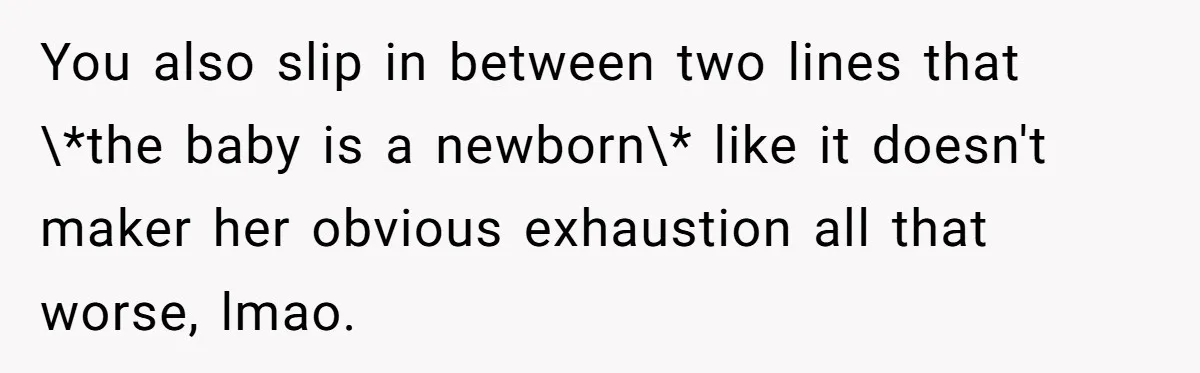 You also slip in between two lines that \*the baby is a newborn\* like it doesn't maker her obvious exhaustion all that worse, lmao.