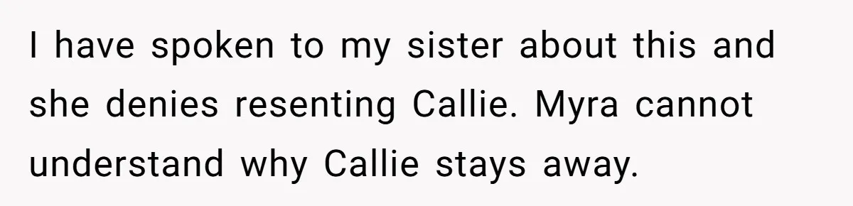I have spoken to my sister about this and she denies resenting Callie. Myra cannot understand why Callie stays away.