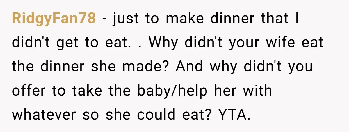 RidgyFan78 − just to make dinner that I didn't get to eat. . Why didn't your wife eat the dinner she made? And why didn't you offer to take the...