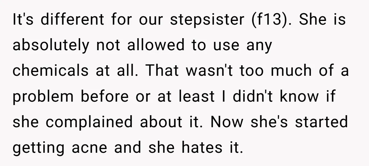It's different for our stepsister (f13). She is absolutely not allowed to use any chemicals at all. That wasn't too much of a problem before or at least I didn't...