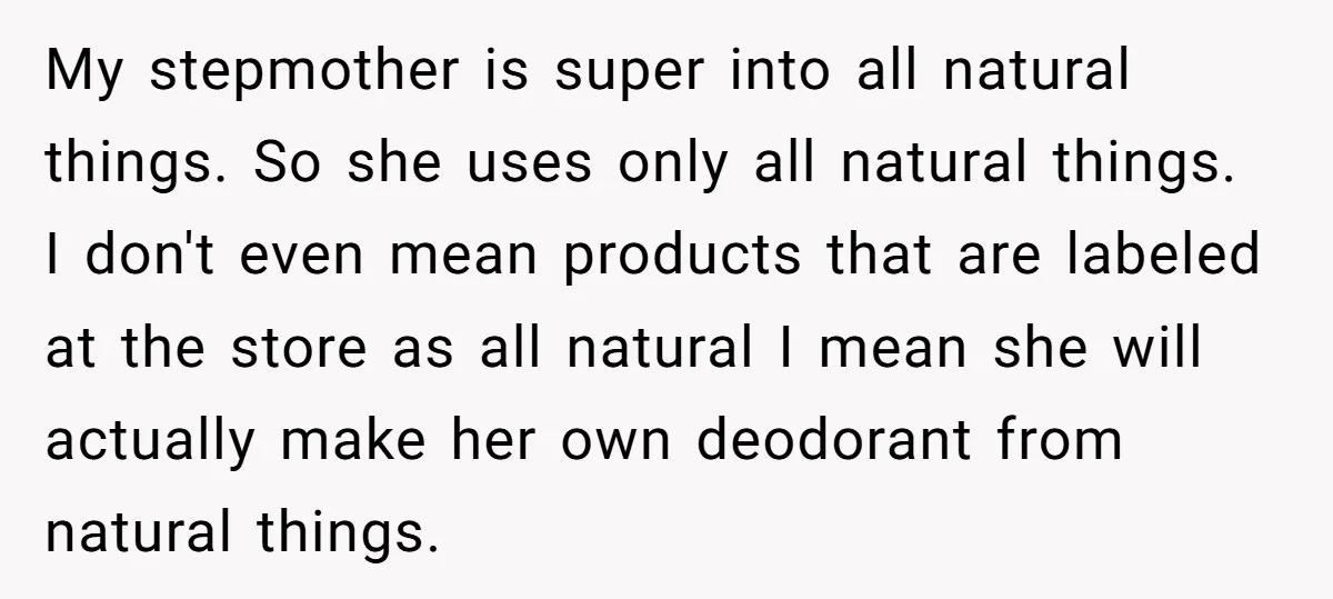 My stepmother is super into all natural things. So she uses only all natural things. I don't even mean products that are labeled at the store as all natural I...
