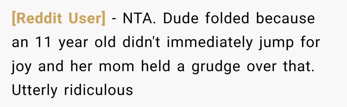 [Reddit User] − NTA. Dude folded because an 11 year old didn't immediately jump for joy and her mom held a grudge over that. Utterly ridiculous