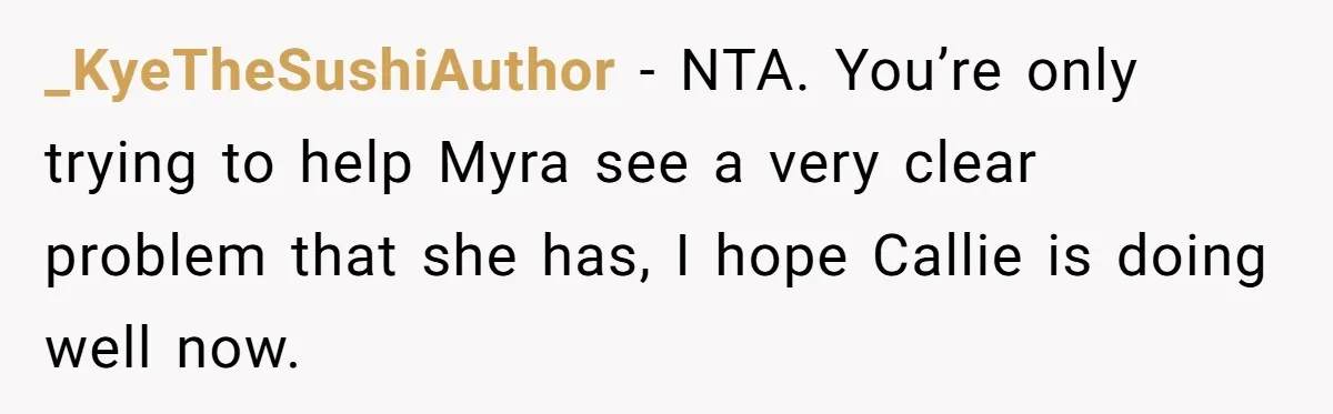 _KyeTheSushiAuthor − NTA. You’re only trying to help Myra see a very clear problem that she has, I hope Callie is doing well now.