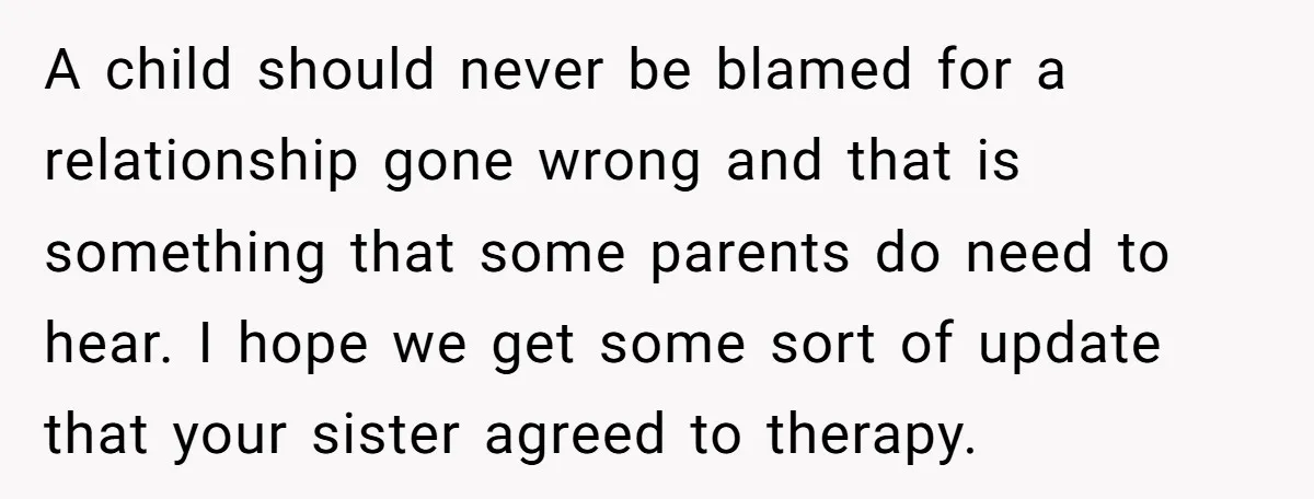 A child should never be blamed for a relationship gone wrong and that is something that some parents do need to hear. I hope we get some sort of update...