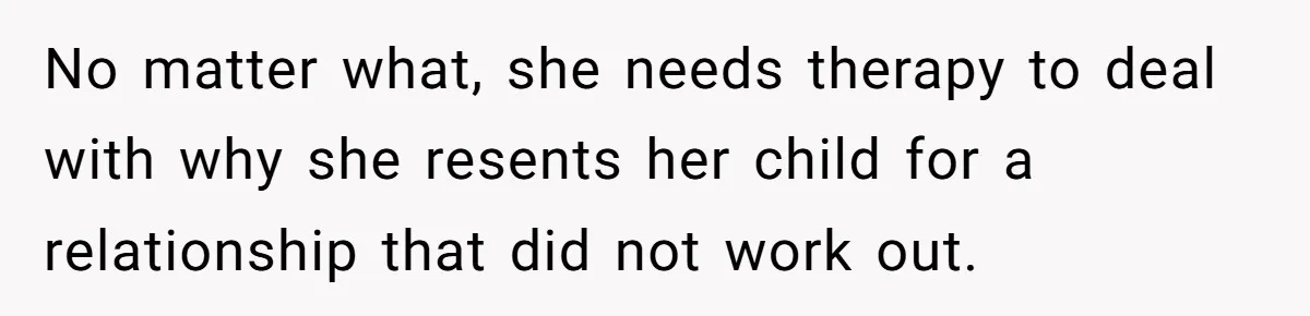 No matter what, she needs therapy to deal with why she resents her child for a relationship that did not work out.