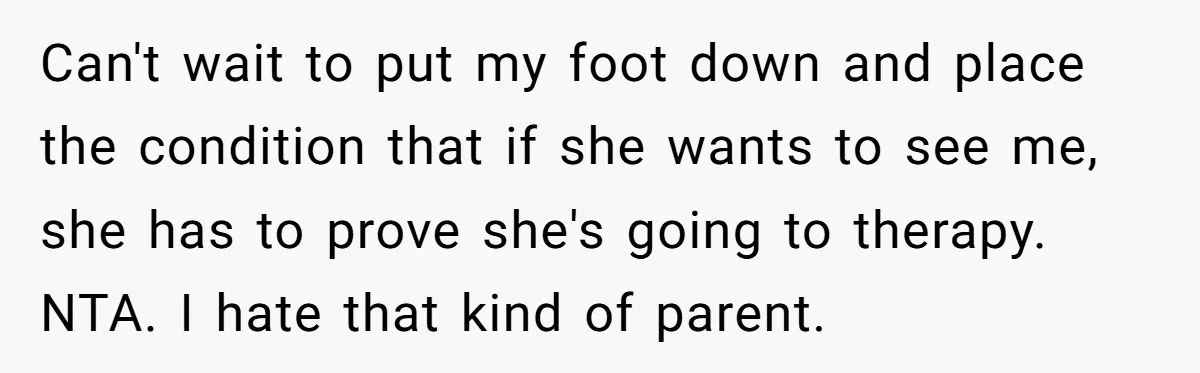 Can't wait to put my foot down and place the condition that if she wants to see me, she has to prove she's going to therapy. NTA. I hate that...
