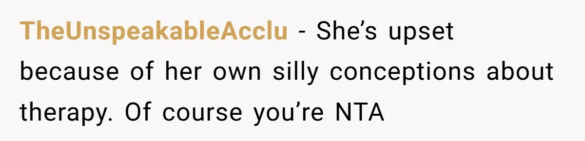 TheUnspeakableAcclu − She’s upset because of her own silly conceptions about therapy. Of course you’re NTA