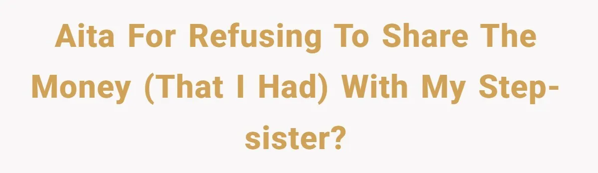 AITA for refusing to share the money (that I had) with my step-sister?