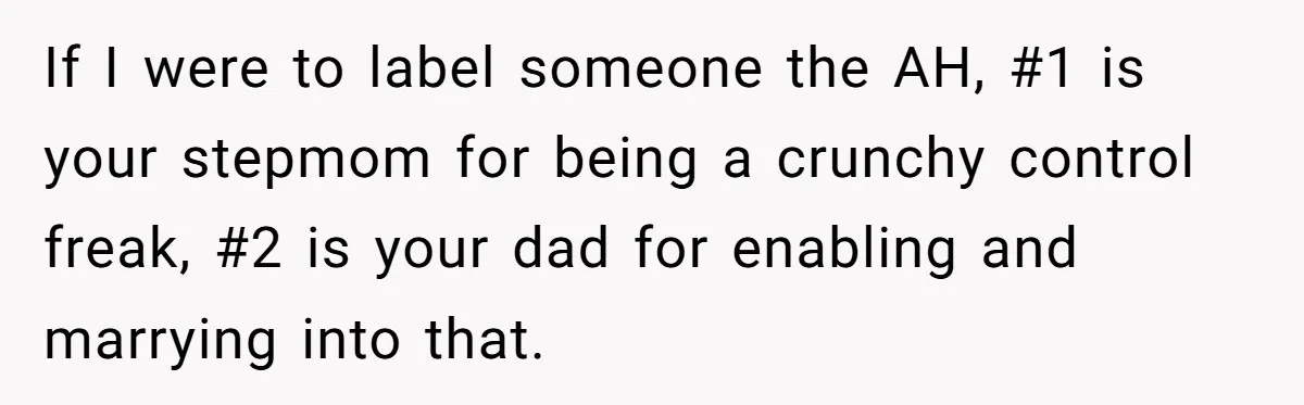 If I were to label someone the AH, #1 is your stepmom for being a crunchy control freak, #2 is your dad for enabling and marrying into that.