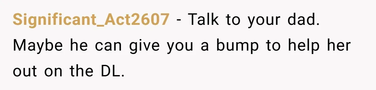 Significant_Act2607 − Talk to your dad. Maybe he can give you a bump to help her out on the DL.