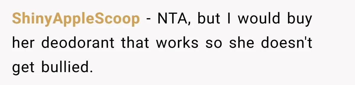 ShinyAppleScoop − NTA, but I would buy her deodorant that works so she doesn't get bullied.