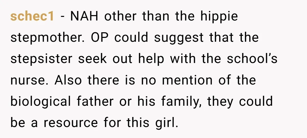 schec1 − NAH other than the hippie stepmother. OP could suggest that the stepsister seek out help with the school’s nurse. Also there is no mention of the biological father...