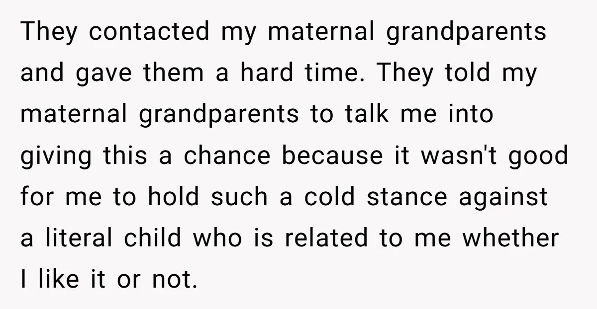 They contacted my maternal grandparents and gave them a hard time. They told my maternal grandparents to talk me into giving this a chance because it wasn't good for me...