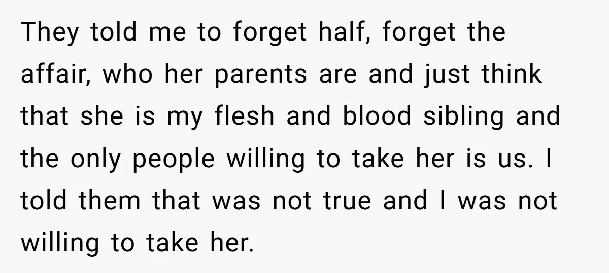 They told me to forget half, forget the affair, who her parents are and just think that she is my flesh and blood sibling and the only people willing to...