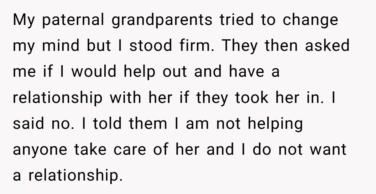 My paternal grandparents tried to change my mind but I stood firm. They then asked me if I would help out and have a relationship with her if they took...