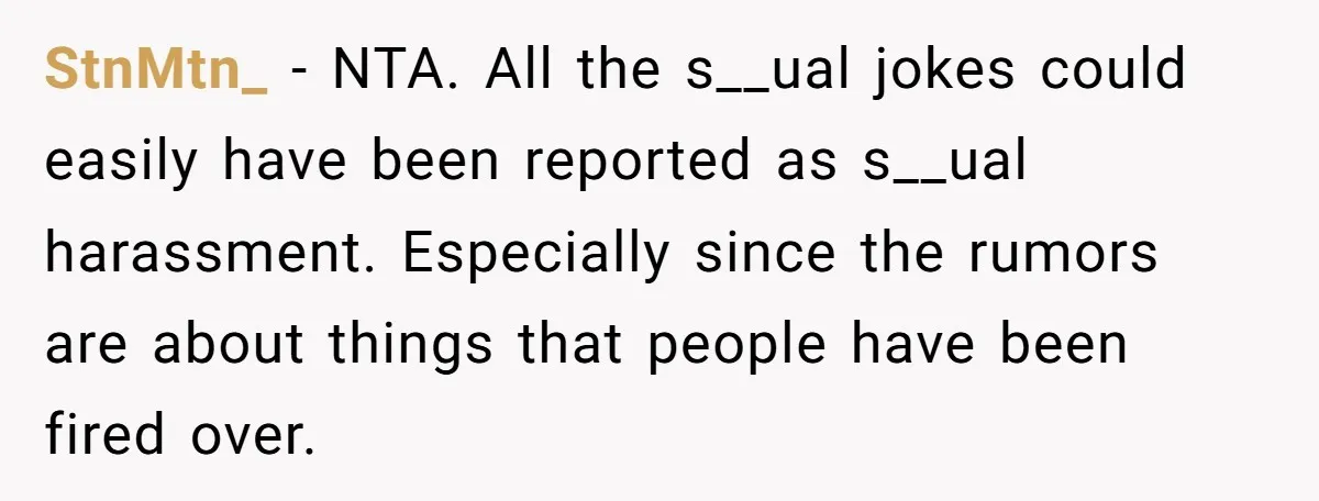 StnMtn_ − NTA. All the s__ual jokes could easily have been reported as s__ual harassment. Especially since the rumors are about things that people have been fired over.