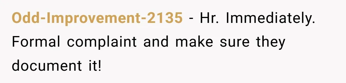 Odd-Improvement-2135 − Hr. Immediately.   Formal complaint and make sure they document it!