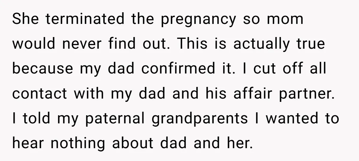 She terminated the pregnancy so mom would never find out. This is actually true because my dad confirmed it. I cut off all contact with my dad and his affair...
