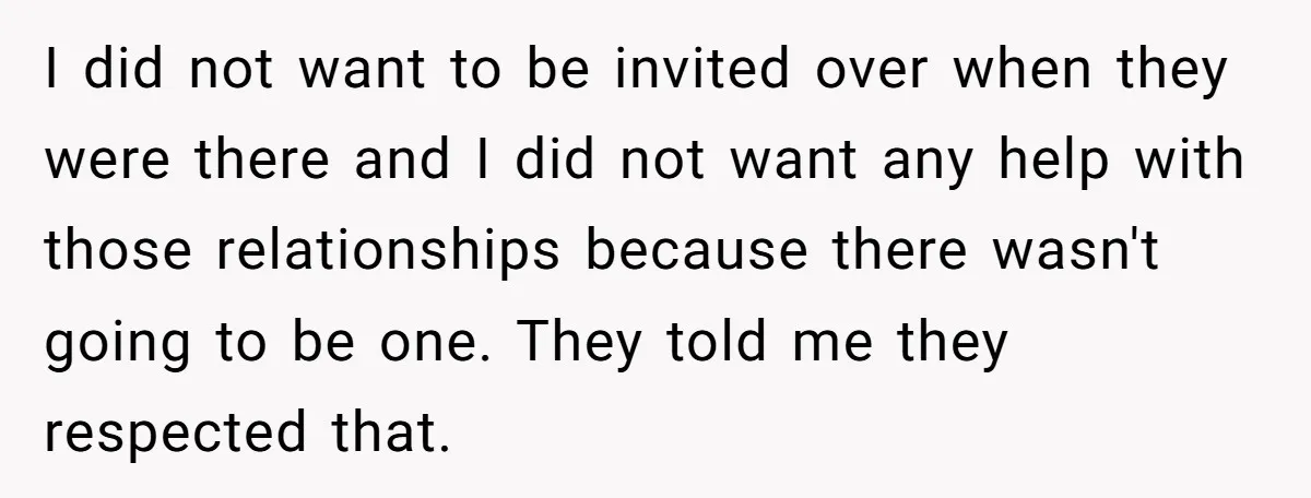 I did not want to be invited over when they were there and I did not want any help with those relationships because there wasn't going to be one. They...
