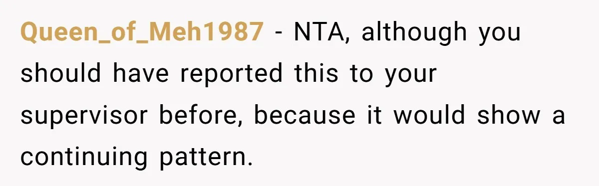 Queen_of_Meh1987 − NTA, although you should have reported this to your supervisor before, because it would show a continuing pattern.