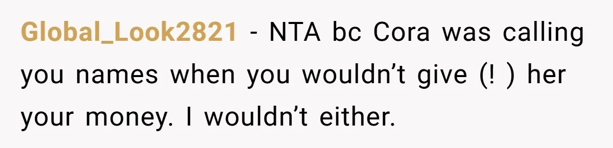 Global_Look2821 − NTA bc Cora was calling you names when you wouldn’t give (! ) her your money. I wouldn’t either.
