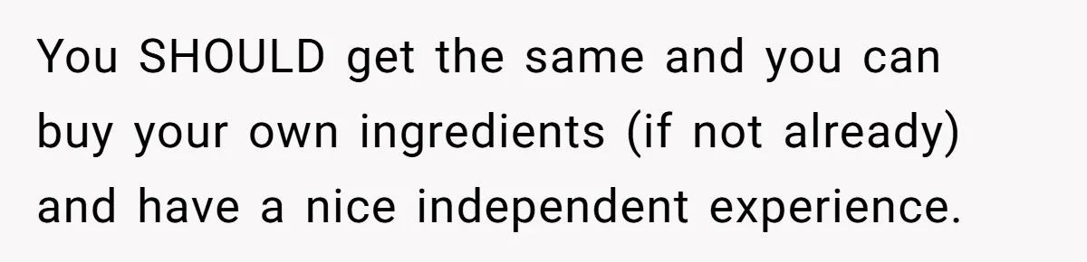You SHOULD get the same and you can buy your own ingredients (if not already) and have a nice independent experience.
