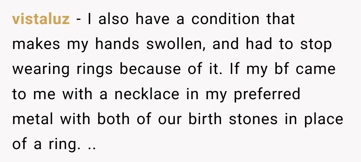 vistaluz − I also have a condition that makes my hands swollen, and had to stop wearing rings because of it. If my bf came to me with a necklace...