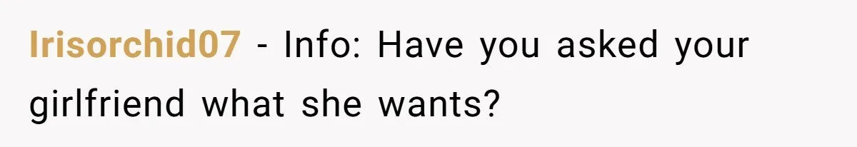 Irisorchid07 − Info: Have you asked your girlfriend what she wants?