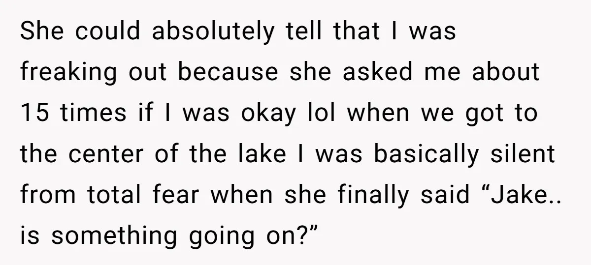 She could absolutely tell that I was freaking out because she asked me about 15 times if I was okay lol when we got to the center of the lake...