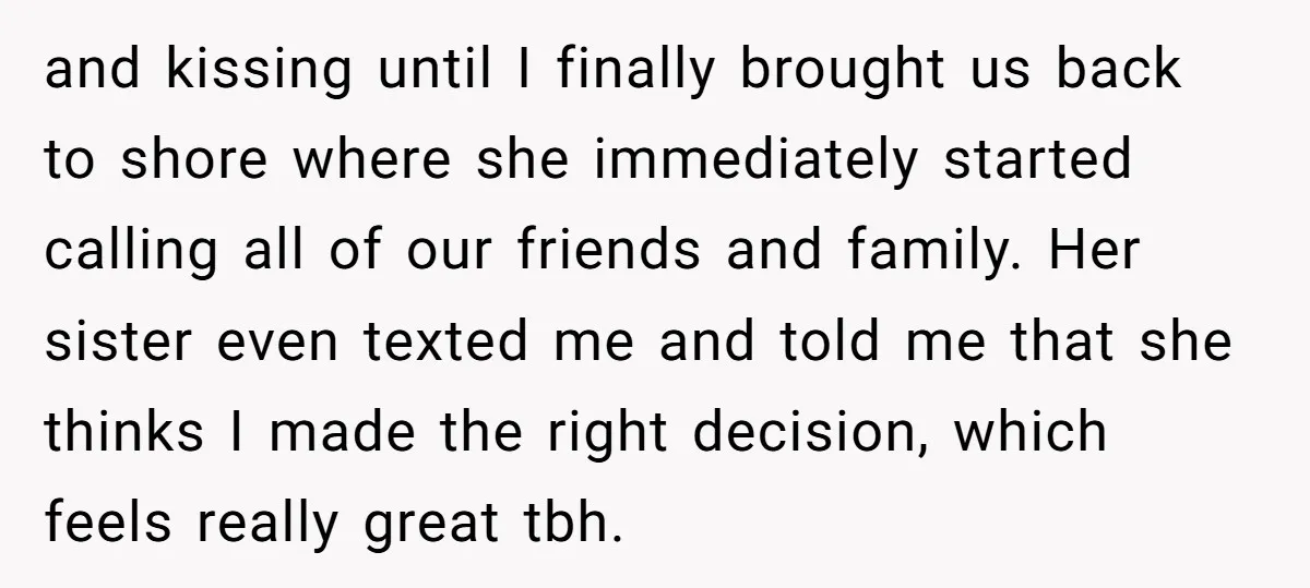 and kissing until I finally brought us back to shore where she immediately started calling all of our friends and family. Her sister even texted me and told me that...