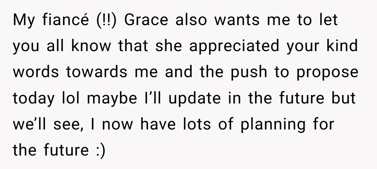 My fiancé (!!) Grace also wants me to let you all know that she appreciated your kind words towards me and the push to propose today lol maybe I’ll update...