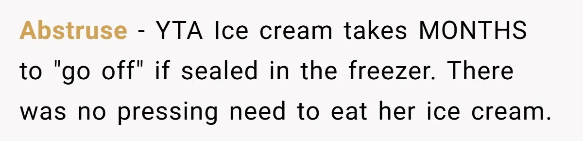 Abstruse − YTA Ice cream takes MONTHS to "go off" if sealed in the freezer. There was no pressing need to eat her ice cream.