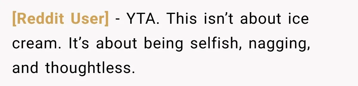 [Reddit User] − YTA. This isn’t about ice cream. It’s about being selfish, nagging, and thoughtless.