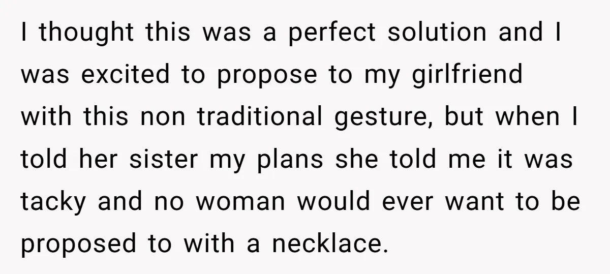 I thought this was a perfect solution and I was excited to propose to my girlfriend with this non traditional gesture, but when I told her sister my plans she...